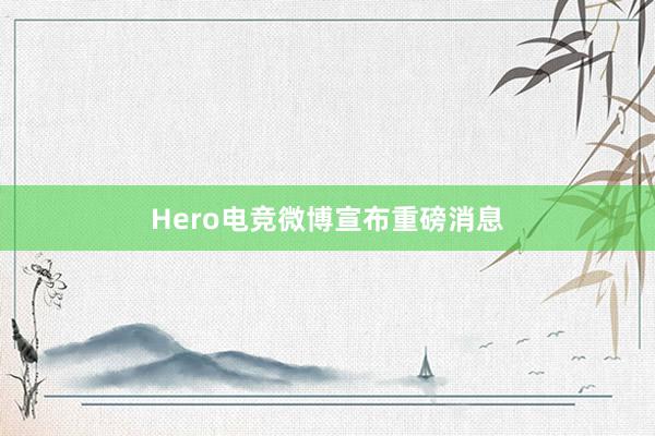 Hero电竞微博宣布重磅消息