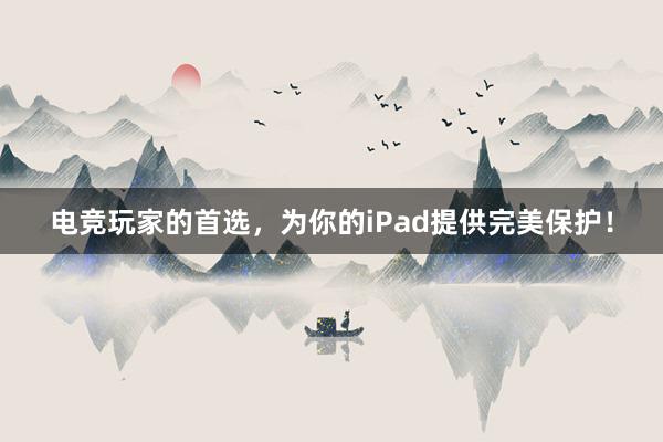 电竞玩家的首选，为你的iPad提供完美保护！