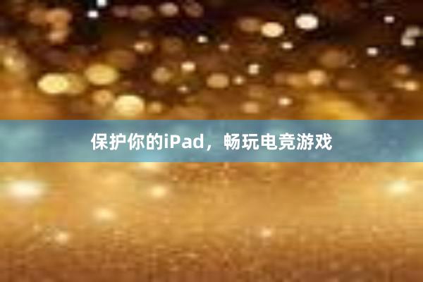 保护你的iPad，畅玩电竞游戏