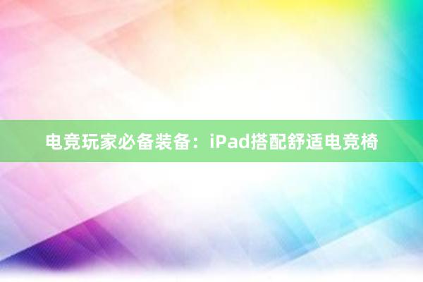 电竞玩家必备装备：iPad搭配舒适电竞椅