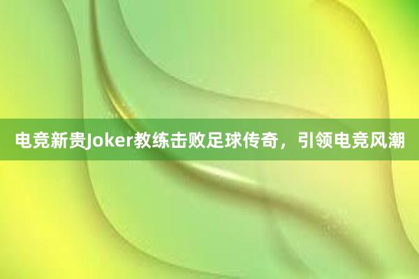 电竞新贵Joker教练击败足球传奇，引领电竞风潮