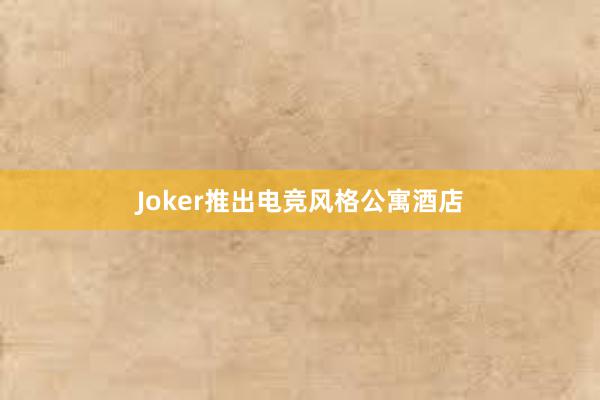 Joker推出电竞风格公寓酒店