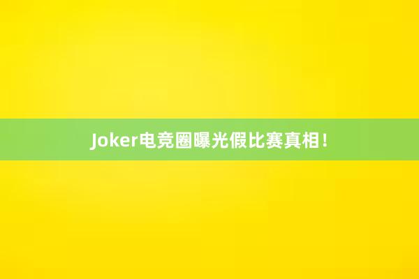 Joker电竞圈曝光假比赛真相！