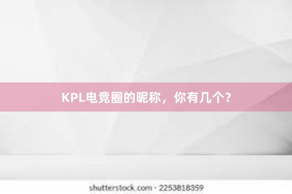 KPL电竞圈的昵称，你有几个？