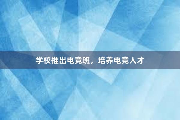 学校推出电竞班，培养电竞人才