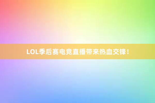 LOL季后赛电竞直播带来热血交锋！