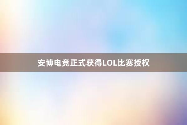 安博电竞正式获得LOL比赛授权