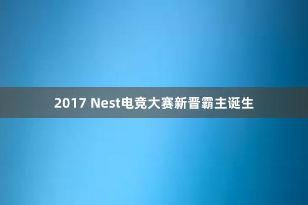 2017 Nest电竞大赛新晋霸主诞生