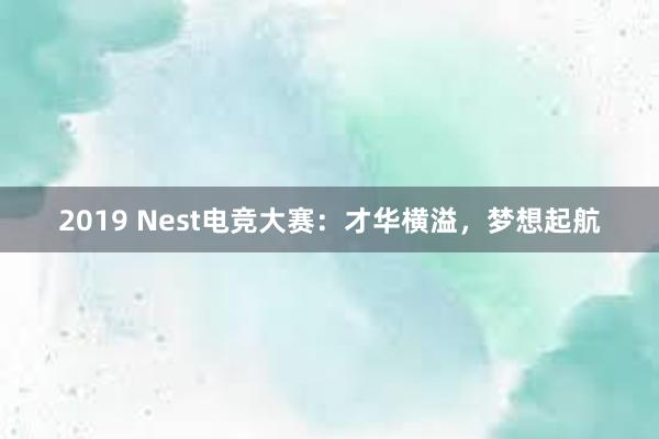 2019 Nest电竞大赛：才华横溢，梦想起航