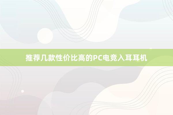 推荐几款性价比高的PC电竞入耳耳机