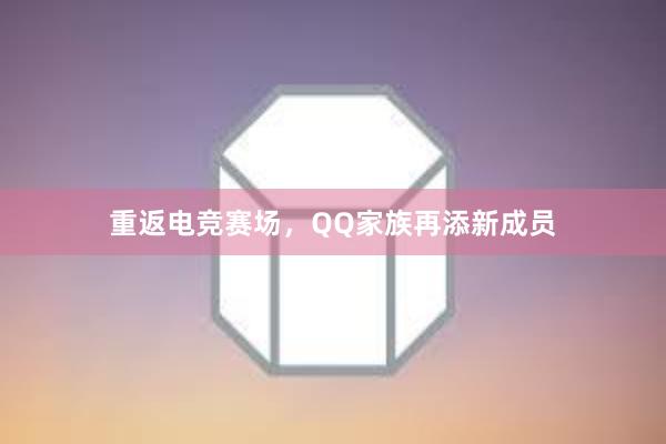 重返电竞赛场，QQ家族再添新成员