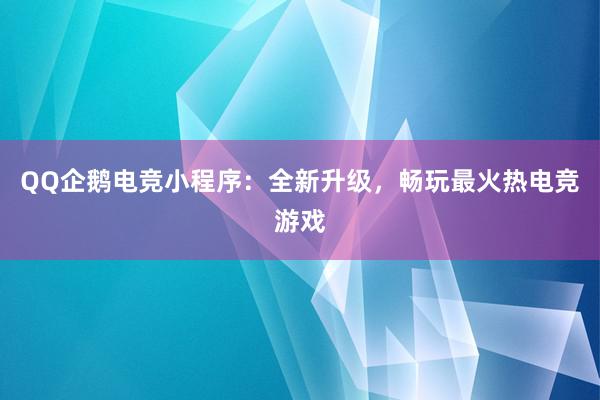 QQ企鹅电竞小程序：全新升级，畅玩最火热电竞游戏