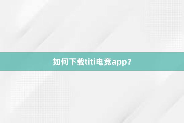 如何下载titi电竞app？