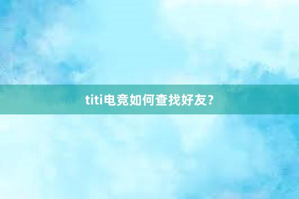 titi电竞如何查找好友？