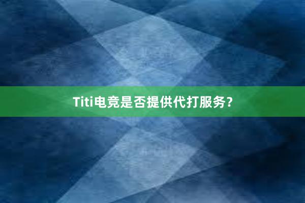 Titi电竞是否提供代打服务？