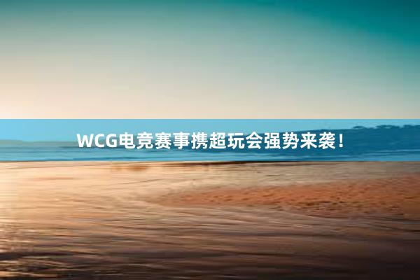 WCG电竞赛事携超玩会强势来袭！