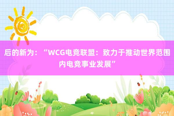 后的新为：“WCG电竞联盟：致力于推动世界范围内电竞事业发展”