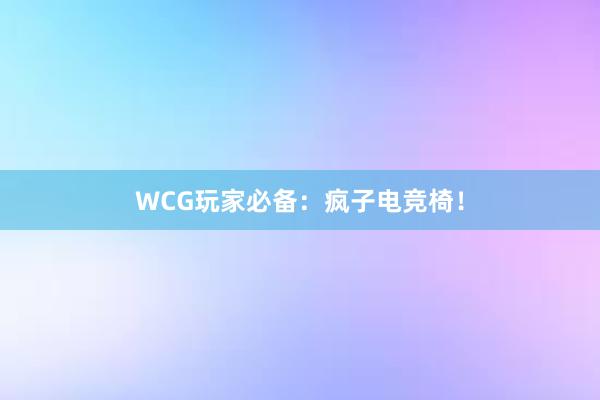 WCG玩家必备：疯子电竞椅！