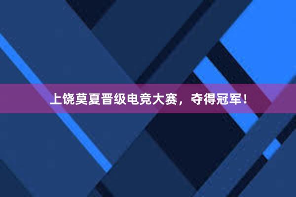 上饶莫夏晋级电竞大赛，夺得冠军！