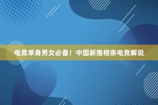 电竞单身男女必备！中国新推相亲电竞解说