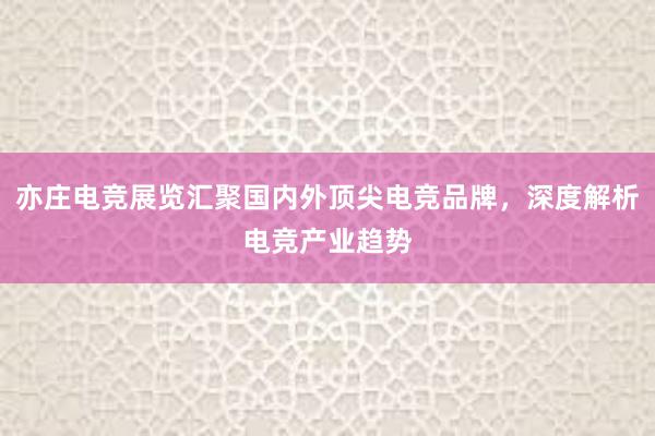 亦庄电竞展览汇聚国内外顶尖电竞品牌，深度解析电竞产业趋势