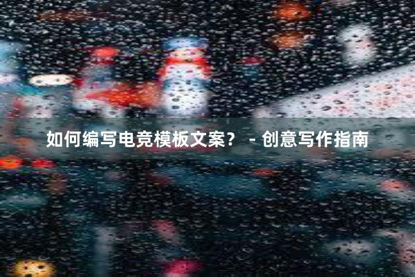 如何编写电竞模板文案？ - 创意写作指南