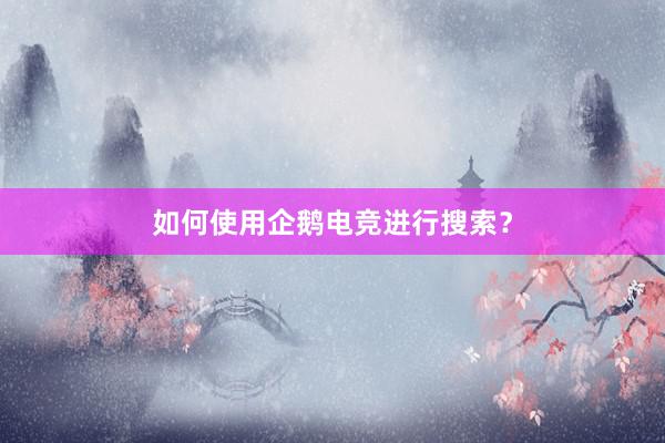 如何使用企鹅电竞进行搜索？