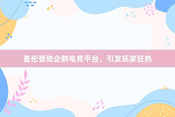 盖伦登陆企鹅电竞平台，引发玩家狂热