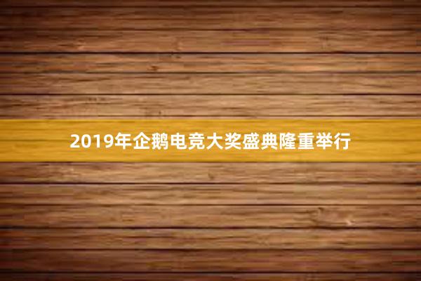 2019年企鹅电竞大奖盛典隆重举行