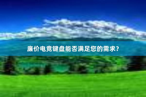 廉价电竞键盘能否满足您的需求？