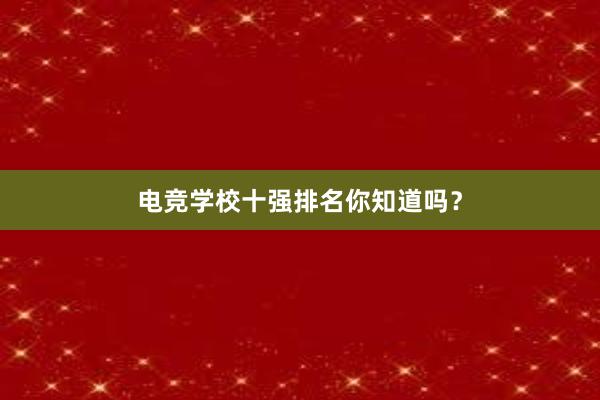 电竞学校十强排名你知道吗？