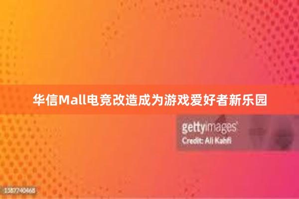 华信Mall电竞改造成为游戏爱好者新乐园