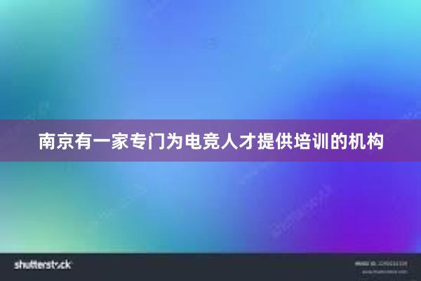 南京有一家专门为电竞人才提供培训的机构