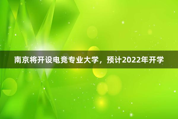 南京将开设电竞专业大学，预计2022年开学