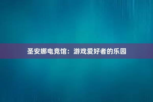 圣安娜电竞馆：游戏爱好者的乐园