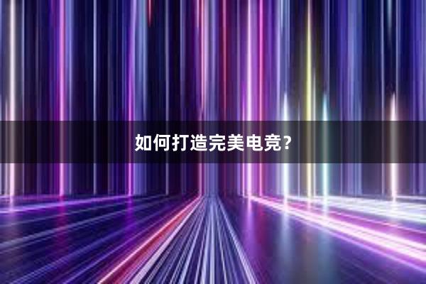 如何打造完美电竞？