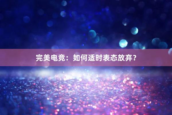 完美电竞：如何适时表态放弃？