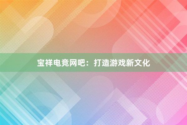 宝祥电竞网吧：打造游戏新文化