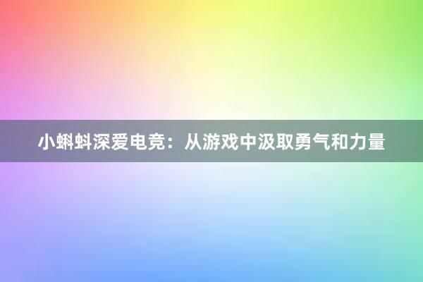 小蝌蚪深爱电竞：从游戏中汲取勇气和力量