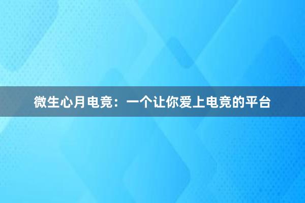 微生心月电竞：一个让你爱上电竞的平台