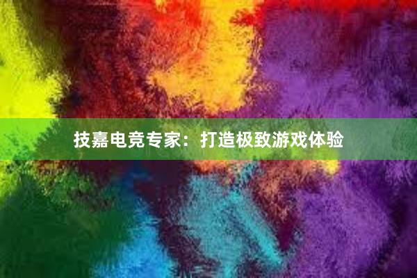 技嘉电竞专家：打造极致游戏体验