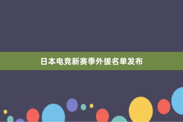 日本电竞新赛季外援名单发布