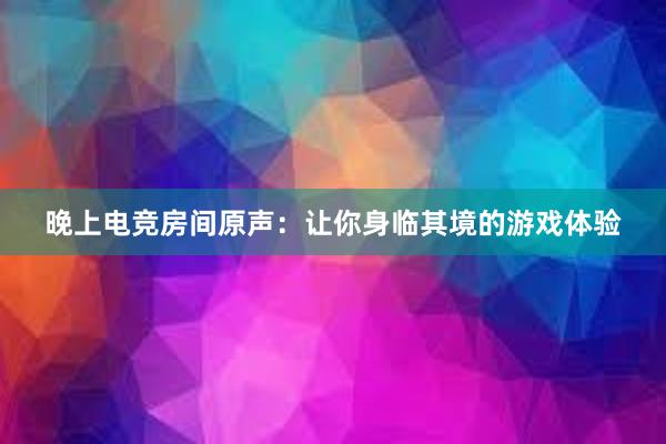 晚上电竞房间原声：让你身临其境的游戏体验