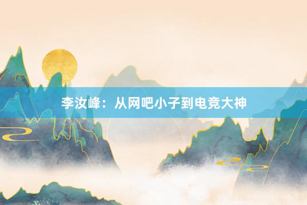 李汝峰：从网吧小子到电竞大神