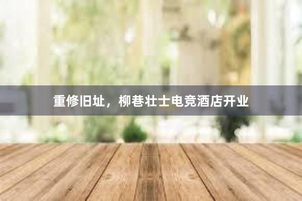 重修旧址，柳巷壮士电竞酒店开业