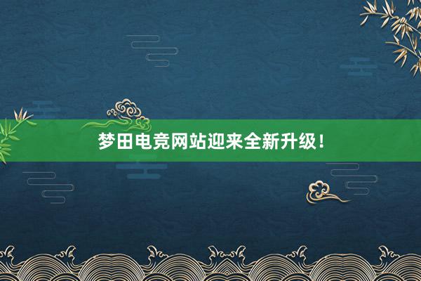 梦田电竞网站迎来全新升级！