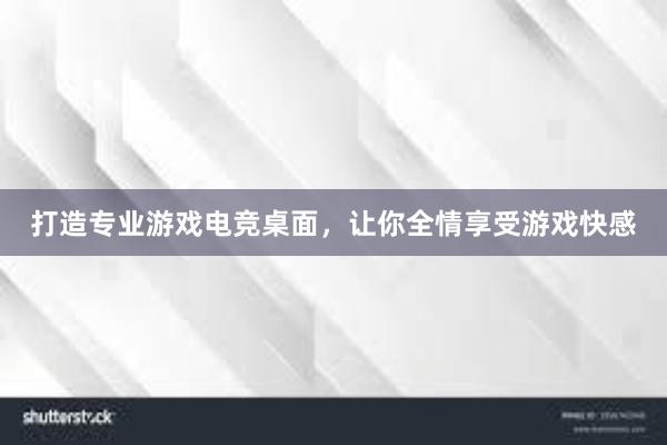 打造专业游戏电竞桌面，让你全情享受游戏快感