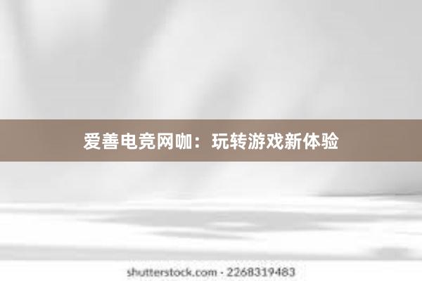 爱善电竞网咖：玩转游戏新体验