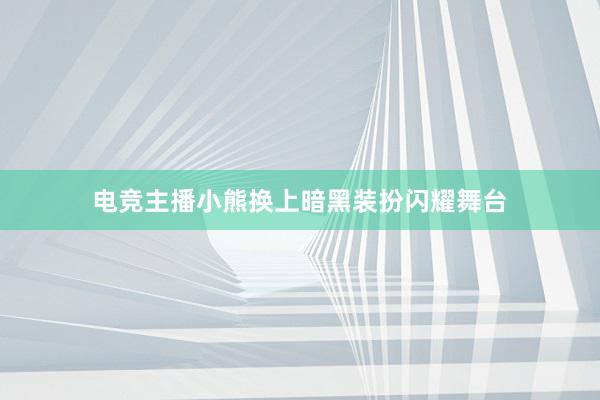 电竞主播小熊换上暗黑装扮闪耀舞台