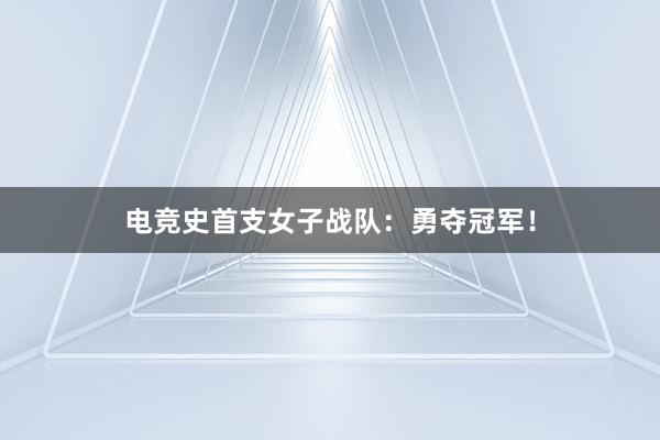 电竞史首支女子战队：勇夺冠军！